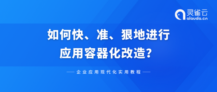 企业应用现代化实用教程 | 如何快、准、狠地进行应用容器化改造？